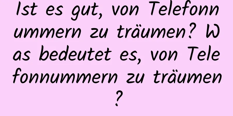 Ist es gut, von Telefonnummern zu träumen? Was bedeutet es, von Telefonnummern zu träumen?