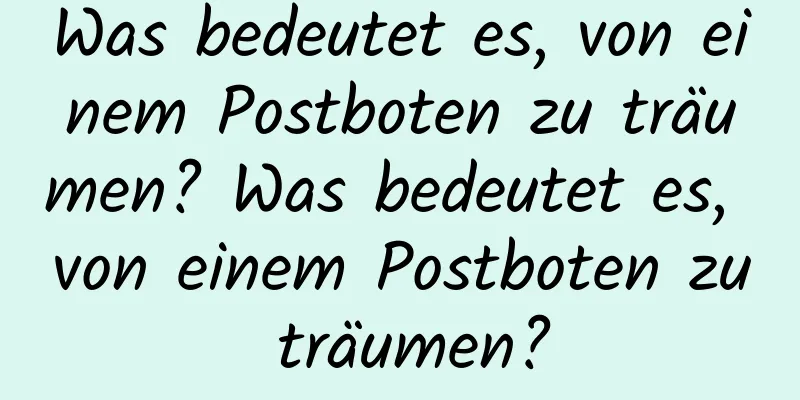 Was bedeutet es, von einem Postboten zu träumen? Was bedeutet es, von einem Postboten zu träumen?