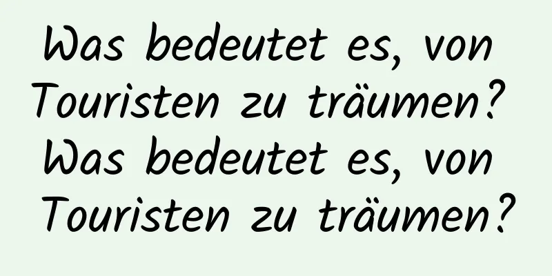 Was bedeutet es, von Touristen zu träumen? Was bedeutet es, von Touristen zu träumen?