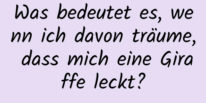 Was bedeutet es, wenn ich davon träume, dass mich eine Giraffe leckt?