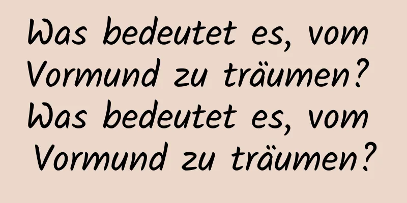 Was bedeutet es, vom Vormund zu träumen? Was bedeutet es, vom Vormund zu träumen?