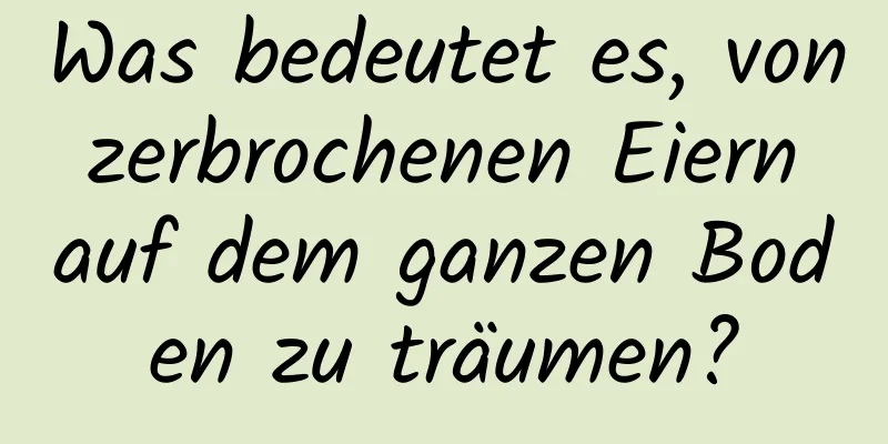 Was bedeutet es, von zerbrochenen Eiern auf dem ganzen Boden zu träumen?