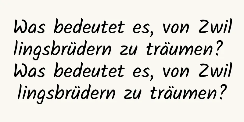 Was bedeutet es, von Zwillingsbrüdern zu träumen? Was bedeutet es, von Zwillingsbrüdern zu träumen?