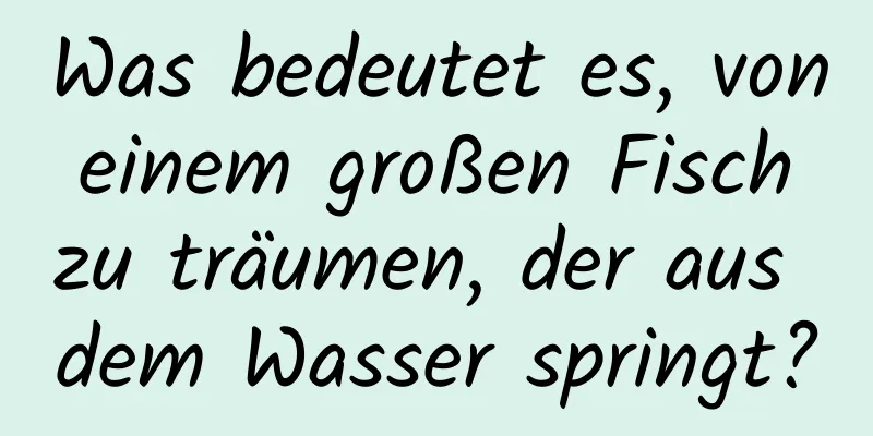 Was bedeutet es, von einem großen Fisch zu träumen, der aus dem Wasser springt?