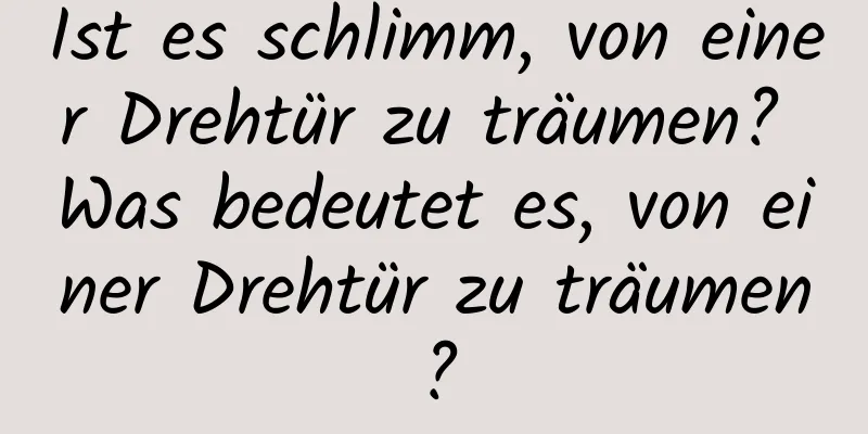 Ist es schlimm, von einer Drehtür zu träumen? Was bedeutet es, von einer Drehtür zu träumen?