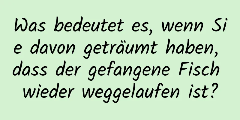 Was bedeutet es, wenn Sie davon geträumt haben, dass der gefangene Fisch wieder weggelaufen ist?