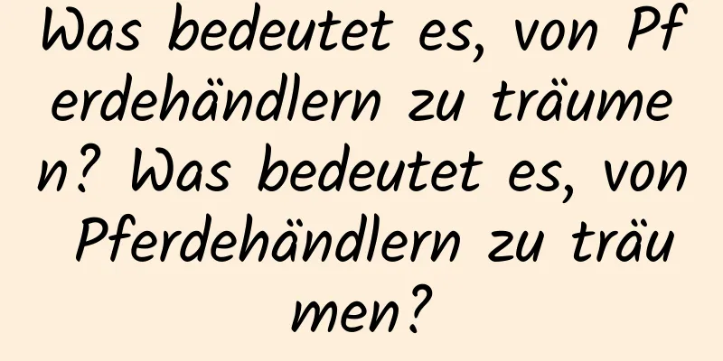 Was bedeutet es, von Pferdehändlern zu träumen? Was bedeutet es, von Pferdehändlern zu träumen?