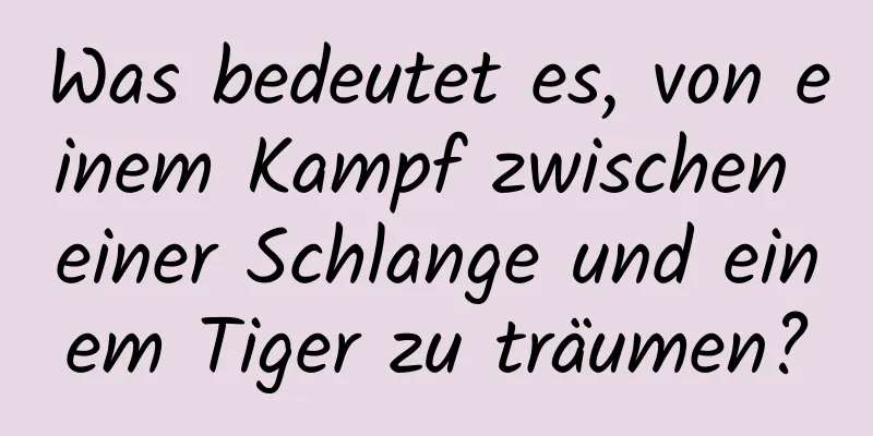 Was bedeutet es, von einem Kampf zwischen einer Schlange und einem Tiger zu träumen?