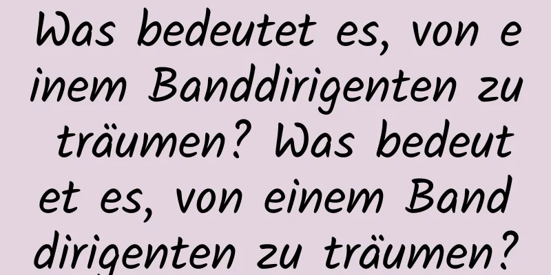 Was bedeutet es, von einem Banddirigenten zu träumen? Was bedeutet es, von einem Banddirigenten zu träumen?