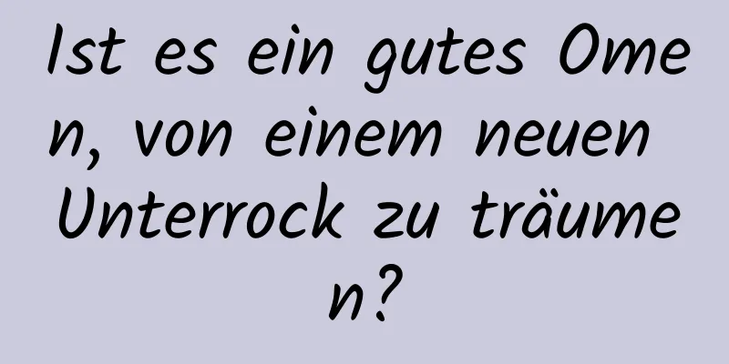 Ist es ein gutes Omen, von einem neuen Unterrock zu träumen?