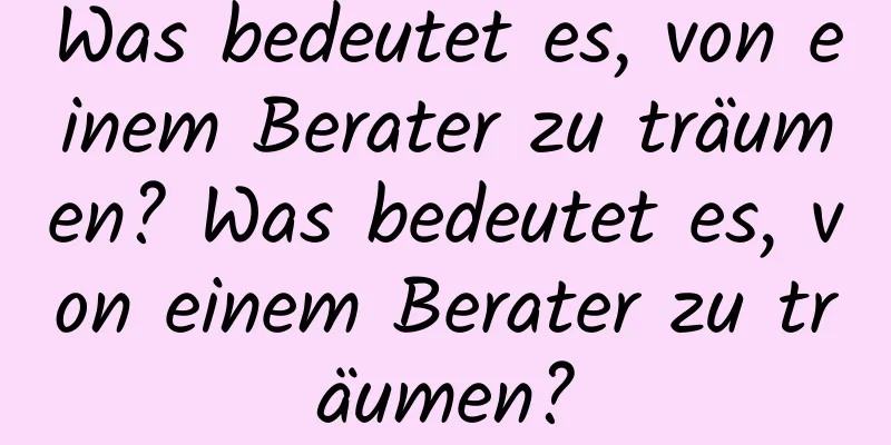 Was bedeutet es, von einem Berater zu träumen? Was bedeutet es, von einem Berater zu träumen?