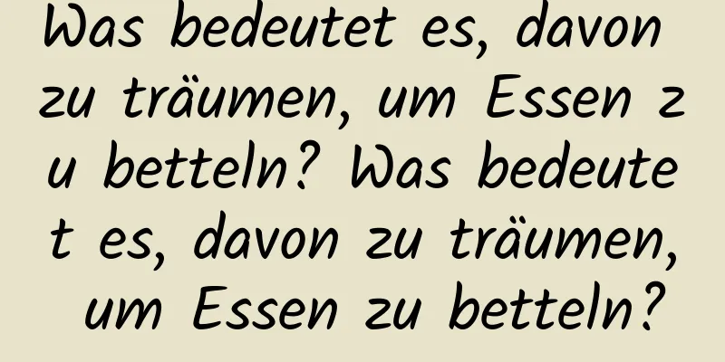 Was bedeutet es, davon zu träumen, um Essen zu betteln? Was bedeutet es, davon zu träumen, um Essen zu betteln?