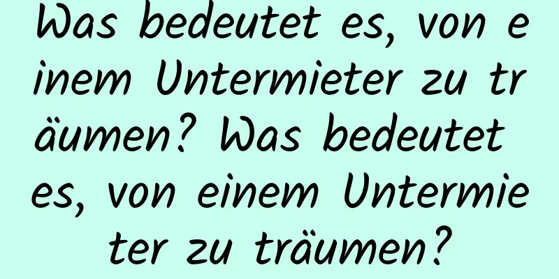 Was bedeutet es, von einem Untermieter zu träumen? Was bedeutet es, von einem Untermieter zu träumen?