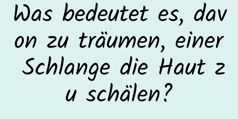 Was bedeutet es, davon zu träumen, einer Schlange die Haut zu schälen?