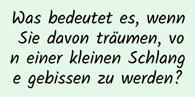 Was bedeutet es, wenn Sie davon träumen, von einer kleinen Schlange gebissen zu werden?