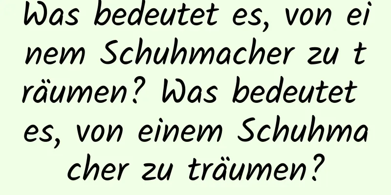 Was bedeutet es, von einem Schuhmacher zu träumen? Was bedeutet es, von einem Schuhmacher zu träumen?