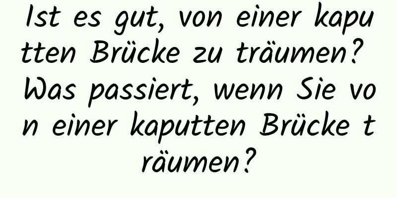 Ist es gut, von einer kaputten Brücke zu träumen? Was passiert, wenn Sie von einer kaputten Brücke träumen?