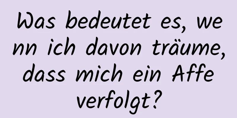 Was bedeutet es, wenn ich davon träume, dass mich ein Affe verfolgt?