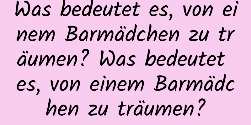 Was bedeutet es, von einem Barmädchen zu träumen? Was bedeutet es, von einem Barmädchen zu träumen?