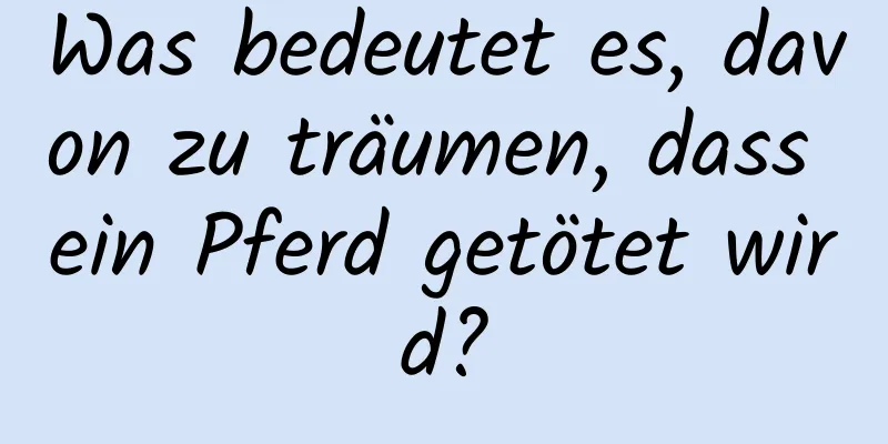 Was bedeutet es, davon zu träumen, dass ein Pferd getötet wird?