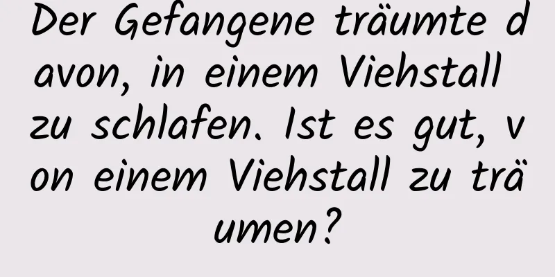 Der Gefangene träumte davon, in einem Viehstall zu schlafen. Ist es gut, von einem Viehstall zu träumen?