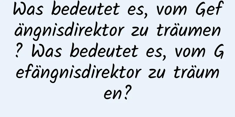 Was bedeutet es, vom Gefängnisdirektor zu träumen? Was bedeutet es, vom Gefängnisdirektor zu träumen?