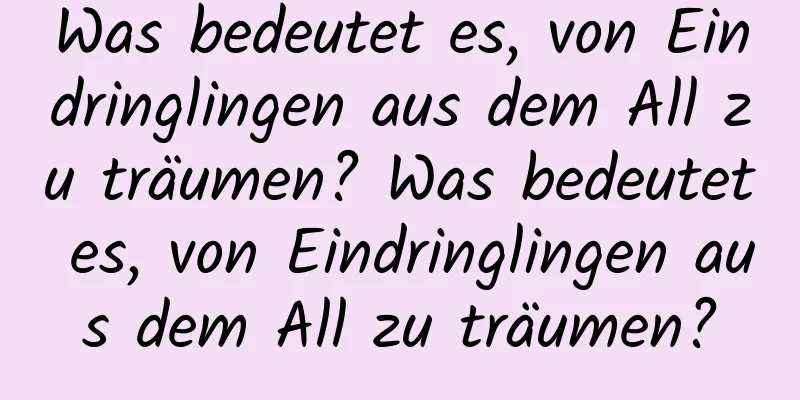 Was bedeutet es, von Eindringlingen aus dem All zu träumen? Was bedeutet es, von Eindringlingen aus dem All zu träumen?