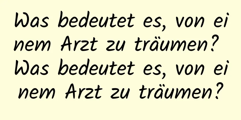 Was bedeutet es, von einem Arzt zu träumen? Was bedeutet es, von einem Arzt zu träumen?