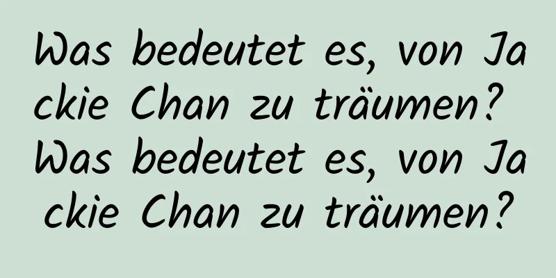 Was bedeutet es, von Jackie Chan zu träumen? Was bedeutet es, von Jackie Chan zu träumen?