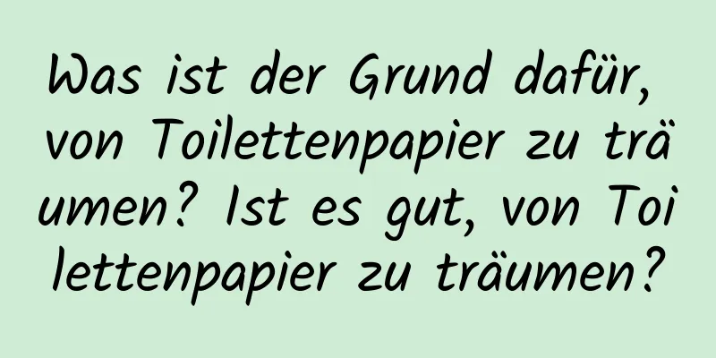 Was ist der Grund dafür, von Toilettenpapier zu träumen? Ist es gut, von Toilettenpapier zu träumen?