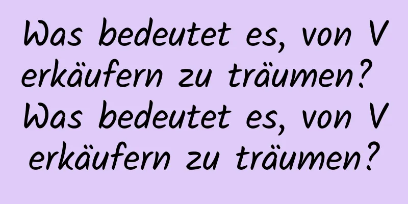 Was bedeutet es, von Verkäufern zu träumen? Was bedeutet es, von Verkäufern zu träumen?