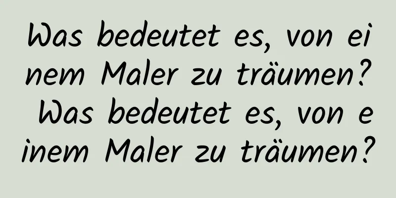 Was bedeutet es, von einem Maler zu träumen? Was bedeutet es, von einem Maler zu träumen?