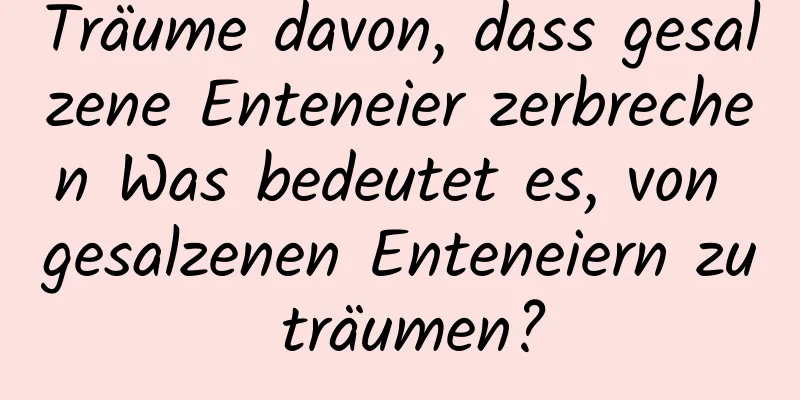 Träume davon, dass gesalzene Enteneier zerbrechen Was bedeutet es, von gesalzenen Enteneiern zu träumen?