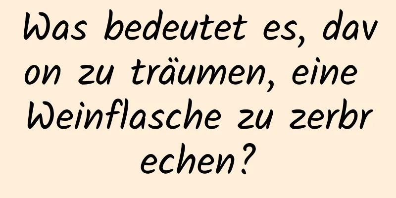 Was bedeutet es, davon zu träumen, eine Weinflasche zu zerbrechen?