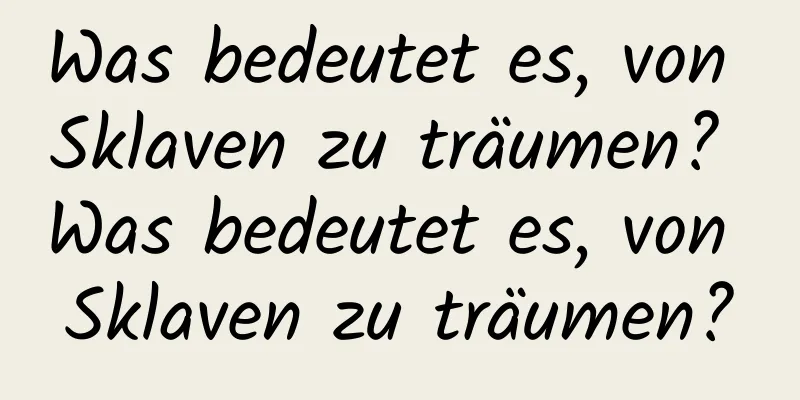 Was bedeutet es, von Sklaven zu träumen? Was bedeutet es, von Sklaven zu träumen?