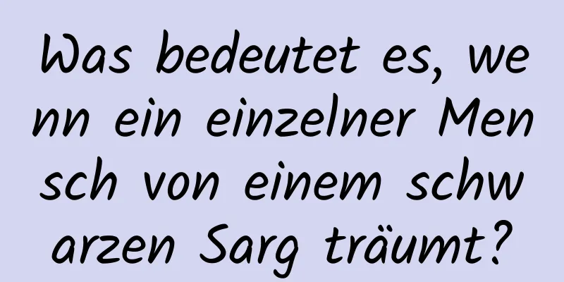 Was bedeutet es, wenn ein einzelner Mensch von einem schwarzen Sarg träumt?