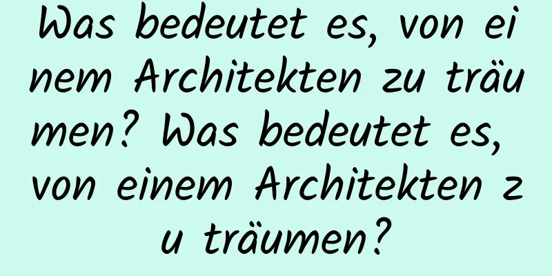 Was bedeutet es, von einem Architekten zu träumen? Was bedeutet es, von einem Architekten zu träumen?