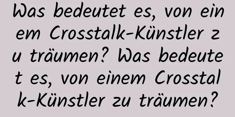 Was bedeutet es, von einem Crosstalk-Künstler zu träumen? Was bedeutet es, von einem Crosstalk-Künstler zu träumen?