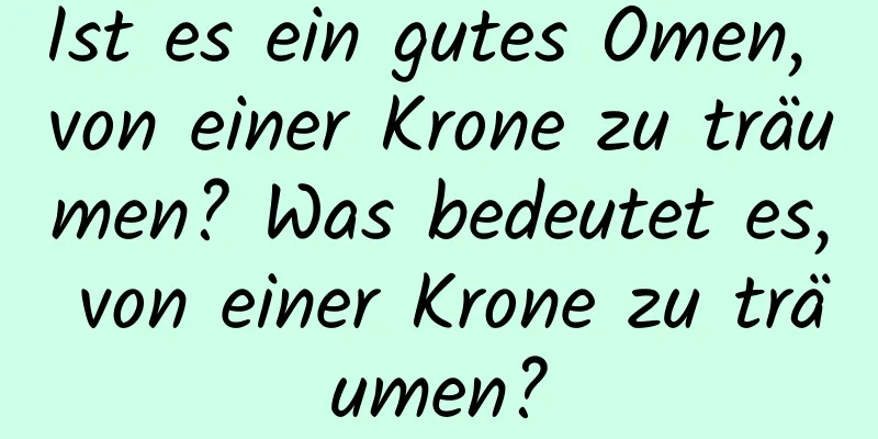 Ist es ein gutes Omen, von einer Krone zu träumen? Was bedeutet es, von einer Krone zu träumen?