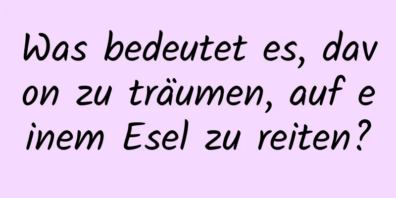 Was bedeutet es, davon zu träumen, auf einem Esel zu reiten?