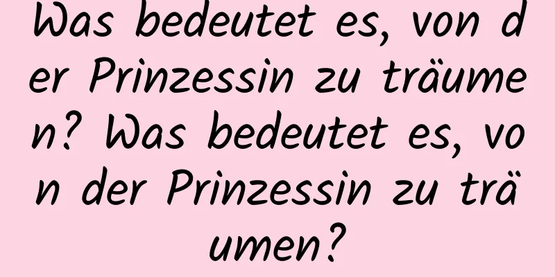 Was bedeutet es, von der Prinzessin zu träumen? Was bedeutet es, von der Prinzessin zu träumen?