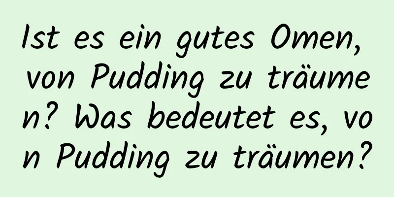 Ist es ein gutes Omen, von Pudding zu träumen? Was bedeutet es, von Pudding zu träumen?