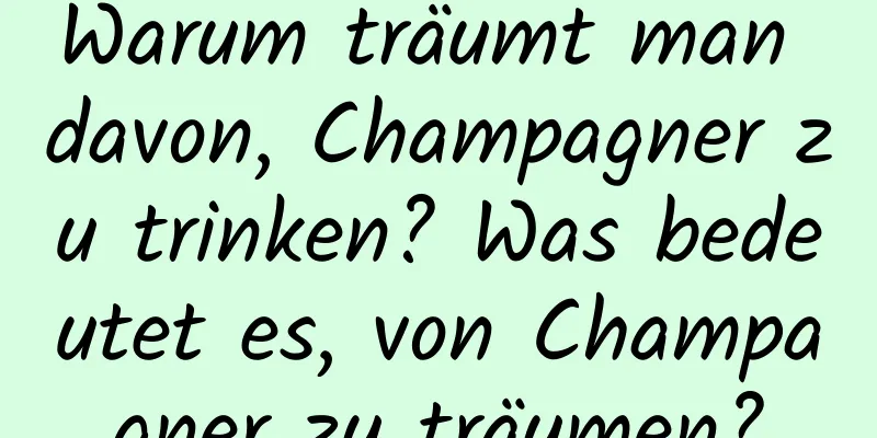 Warum träumt man davon, Champagner zu trinken? Was bedeutet es, von Champagner zu träumen?