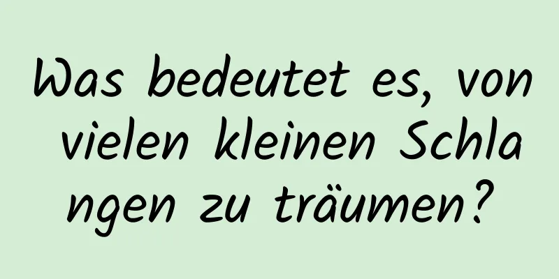 Was bedeutet es, von vielen kleinen Schlangen zu träumen?