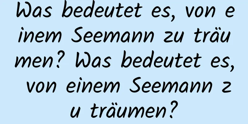 Was bedeutet es, von einem Seemann zu träumen? Was bedeutet es, von einem Seemann zu träumen?