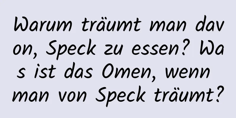 Warum träumt man davon, Speck zu essen? Was ist das Omen, wenn man von Speck träumt?