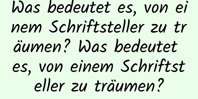 Was bedeutet es, von einem Schriftsteller zu träumen? Was bedeutet es, von einem Schriftsteller zu träumen?