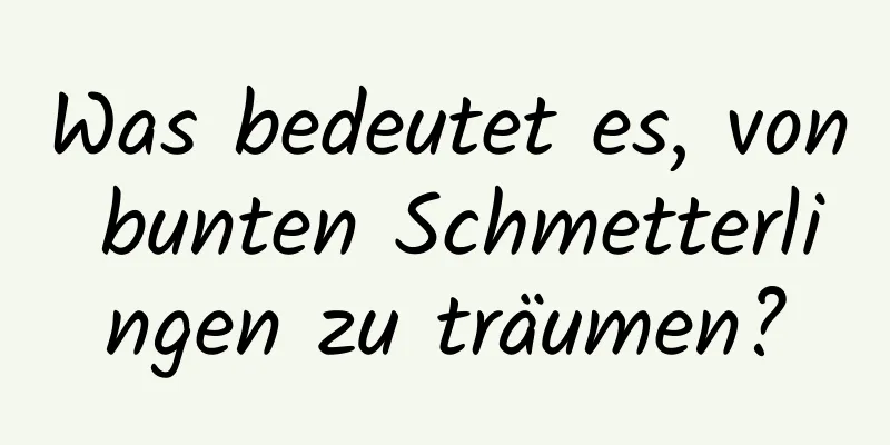 Was bedeutet es, von bunten Schmetterlingen zu träumen?