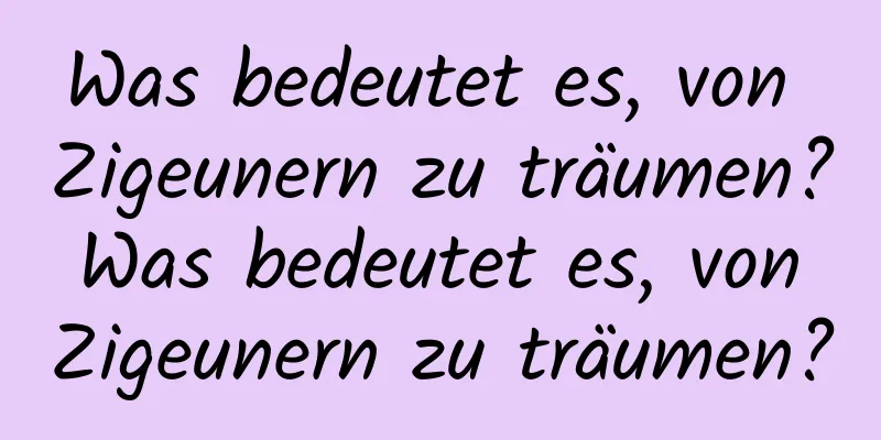 Was bedeutet es, von Zigeunern zu träumen? Was bedeutet es, von Zigeunern zu träumen?