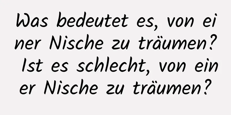 Was bedeutet es, von einer Nische zu träumen? Ist es schlecht, von einer Nische zu träumen?